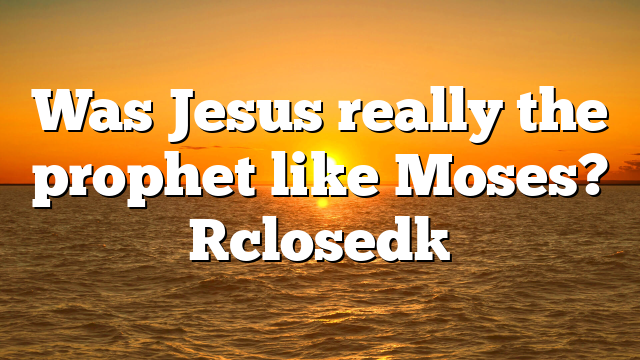 Was Jesus really the prophet like Moses? [closed]