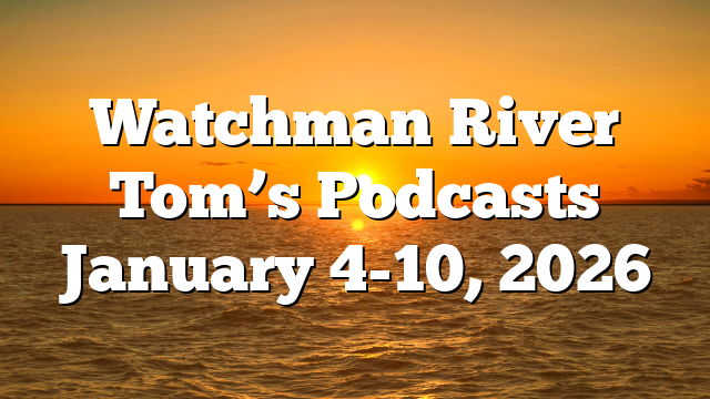 Watchman River Tom’s Podcasts January 4-10, 2026