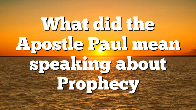 What did the Apostle Paul mean speaking about Prophecy