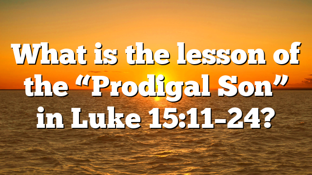 What is the lesson of the “Prodigal Son” in Luke 15:11–24?