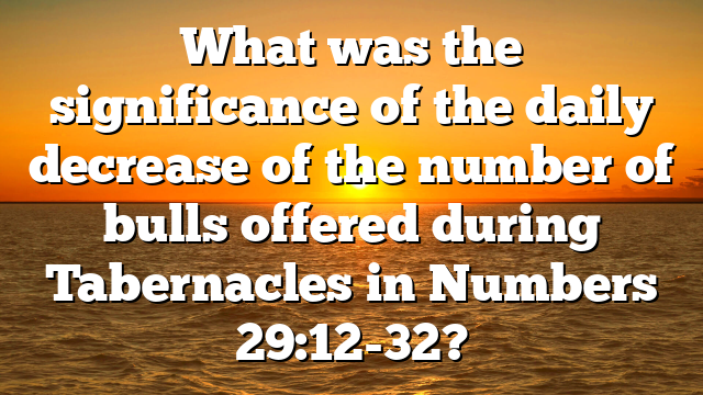 What was the significance of the daily decrease of the number of bulls offered during Tabernacles in Numbers 29:12-32?