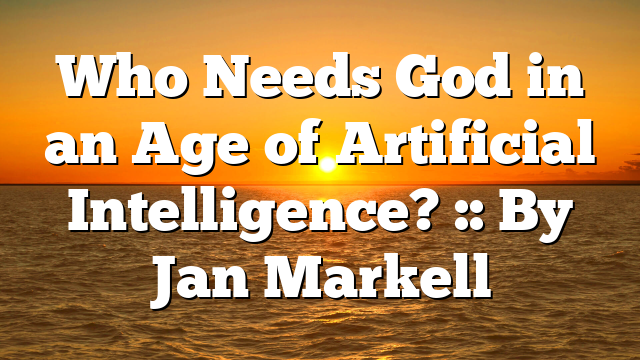 Who Needs God in an Age of Artificial Intelligence? :: By Jan Markell