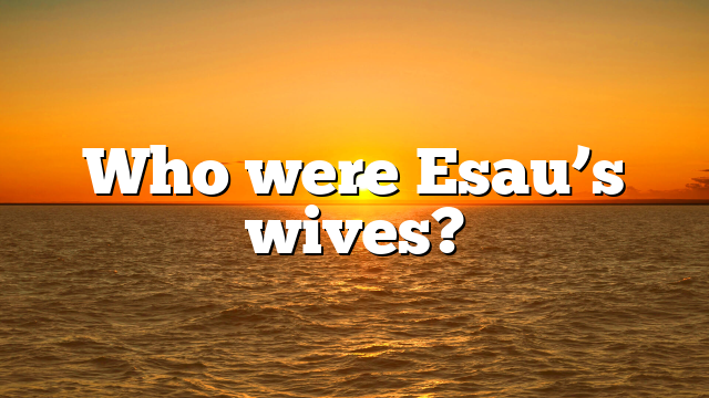 Who were Esau’s wives?