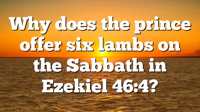 Why does the prince offer six lambs on the Sabbath in Ezekiel 46:4?