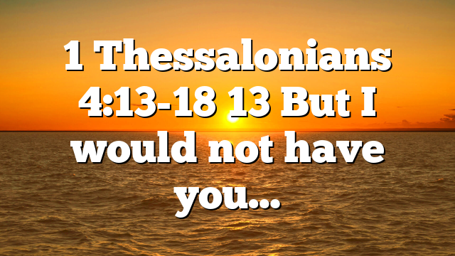 1 Thessalonians 4:13-18 13 But I would not have you…