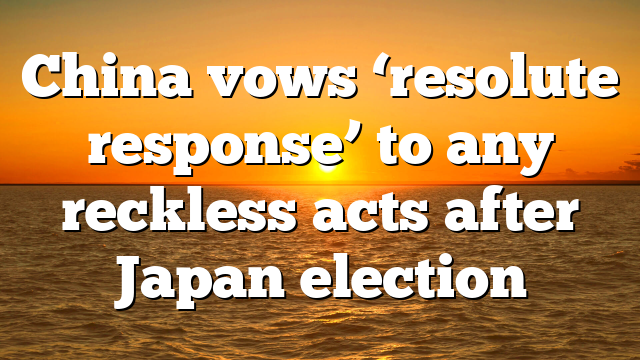 China vows ‘resolute response’ to any reckless acts after Japan election