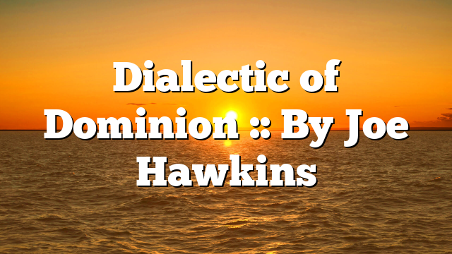 Dialectic of Dominion :: By Joe Hawkins