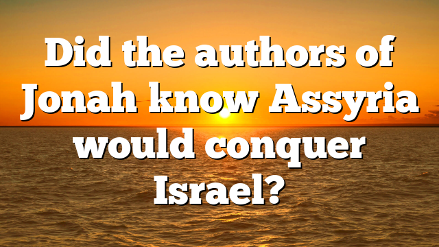 Did the authors of Jonah know Assyria would conquer Israel?