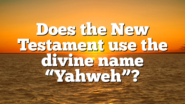 Does the New Testament use the divine name “Yahweh”?