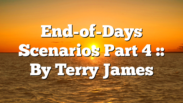 End-of-Days Scenarios Part 4 :: By Terry James