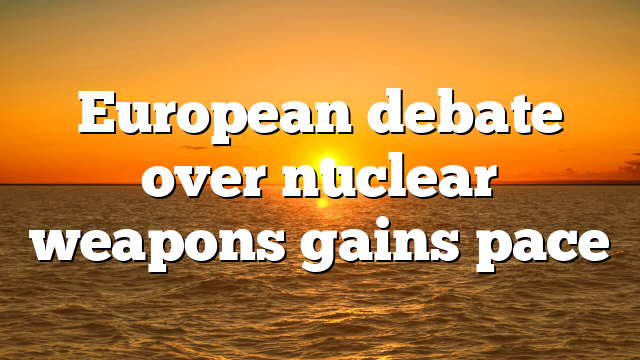 European debate over nuclear weapons gains pace