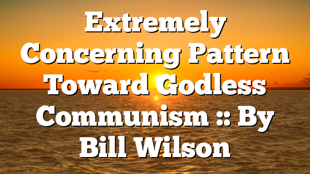 Extremely Concerning Pattern Toward Godless Communism :: By Bill Wilson