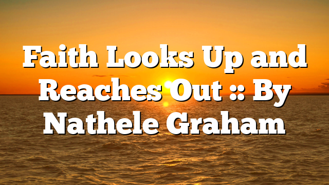 Faith Looks Up and Reaches Out :: By Nathele Graham