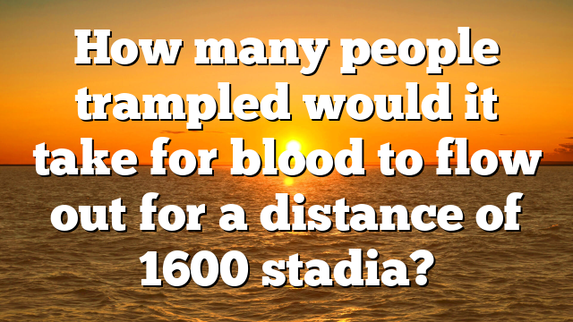 How many people trampled would it take for blood to flow out for a distance of 1600 stadia?