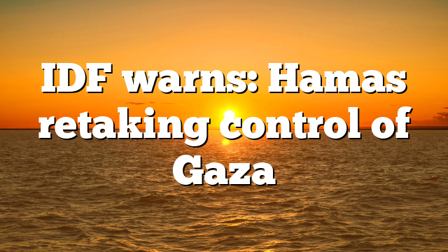 IDF warns: Hamas retaking control of Gaza