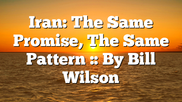 Iran: The Same Promise, The Same Pattern :: By Bill Wilson