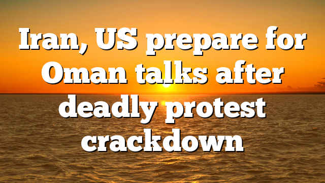 Iran, US prepare for Oman talks after deadly protest crackdown