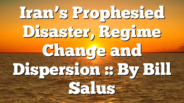Iran’s Prophesied Disaster, Regime Change and Dispersion :: By Bill Salus