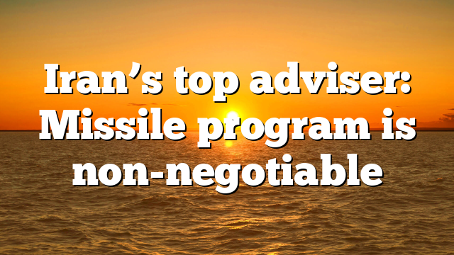 Iran’s top adviser: Missile program is non-negotiable