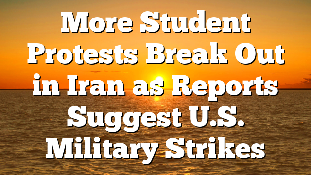 More Student Protests Break Out in Iran as Reports Suggest U.S. Military Strikes