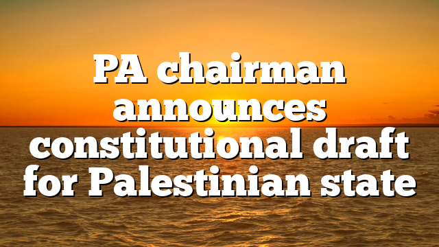 PA chairman announces constitutional draft for Palestinian state