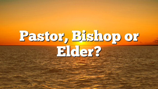 Pastor, Bishop or Elder?