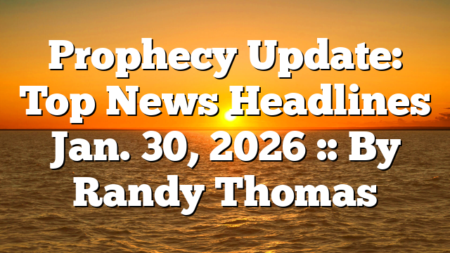 Prophecy Update: Top News Headlines Jan. 30, 2026 :: By Randy Thomas