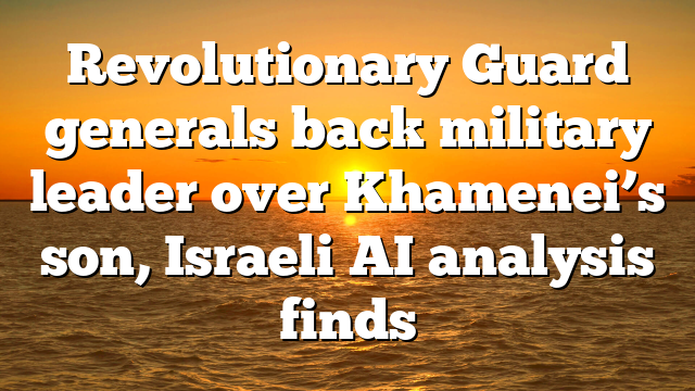 Revolutionary Guard generals back military leader over Khamenei’s son, Israeli AI analysis finds