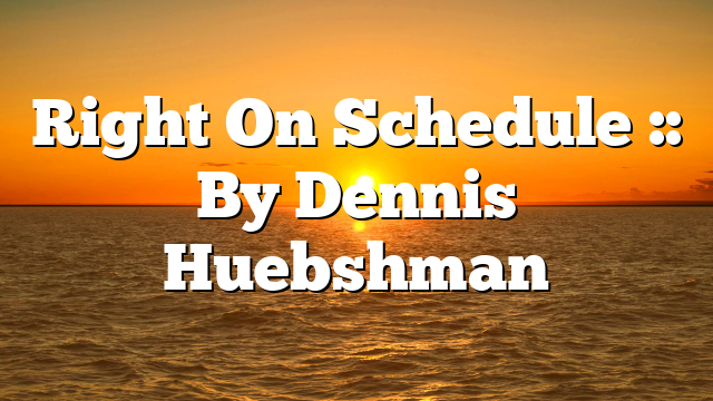 Right On Schedule :: By Dennis Huebshman