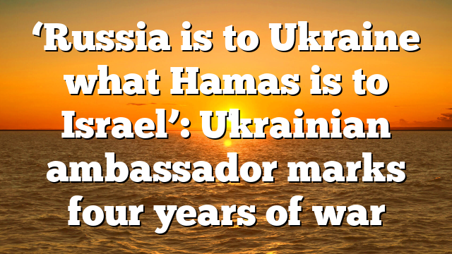 ‘Russia is to Ukraine what Hamas is to Israel’: Ukrainian ambassador marks four years of war