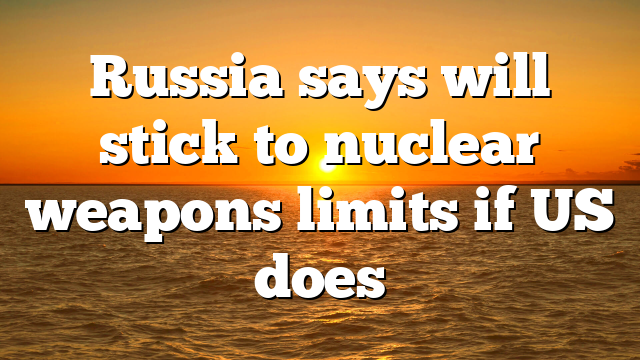 Russia says will stick to nuclear weapons limits if US does