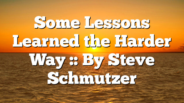 Some Lessons Learned the Harder Way :: By Steve Schmutzer