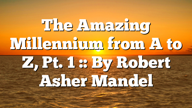 The Amazing Millennium from A to Z, Pt. 1 :: By Robert Asher Mandel