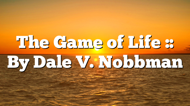 The Game of Life :: By Dale V. Nobbman