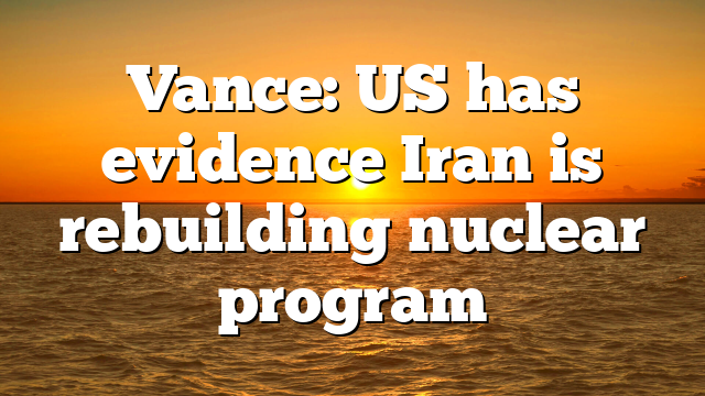 Vance: US has evidence Iran is rebuilding nuclear program