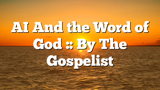 AI And the Word of God :: By The Gospelist