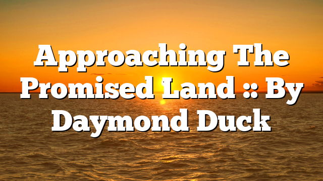 Approaching The Promised Land :: By Daymond Duck