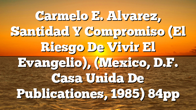 Carmelo E. Alvarez, Santidad Y Compromiso (El Riesgo De Vivir El Evangelio), (Mexico, D.F. Casa Unida De Publicationes, 1985) 84pp