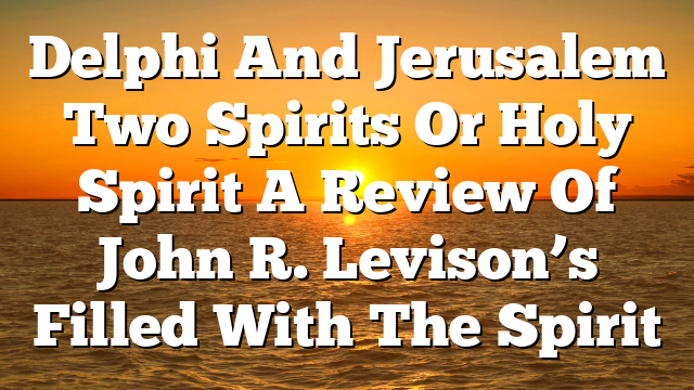 Delphi And Jerusalem  Two Spirits Or Holy Spirit  A Review Of John R. Levison’s Filled With The Spirit