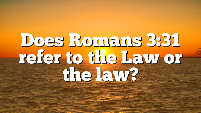 Does Romans 3:31 refer to the Law or the law?
