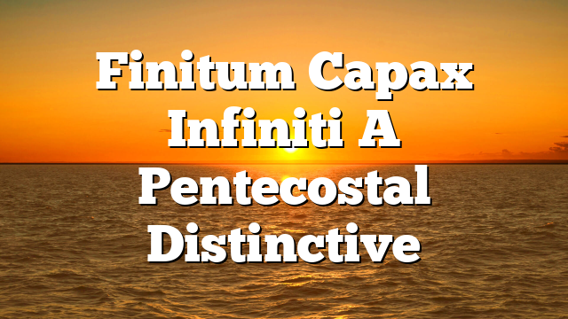 Finitum Capax Infiniti  A Pentecostal Distinctive