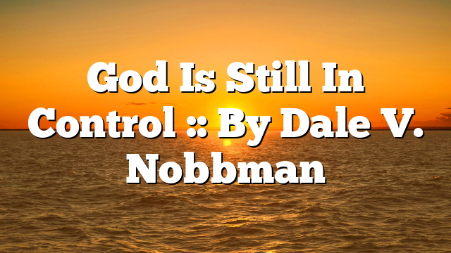 God Is Still In Control :: By Dale V. Nobbman