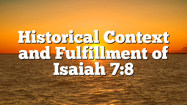 Historical Context and Fulfillment of Isaiah 7:8