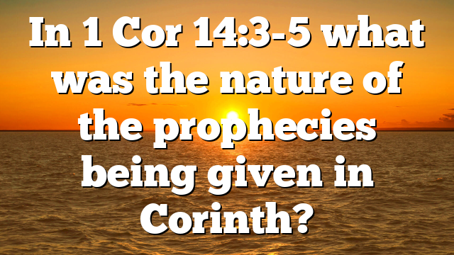 In 1 Cor 14:3-5 what was the nature of the prophecies being given in Corinth?