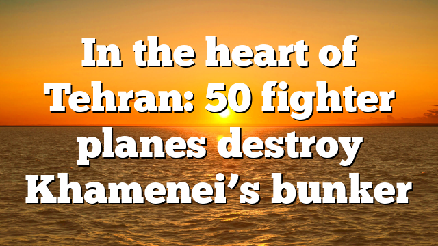 In the heart of Tehran: 50 fighter planes destroy Khamenei’s bunker