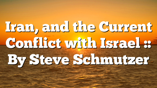 Iran, and the Current Conflict with Israel :: By Steve Schmutzer