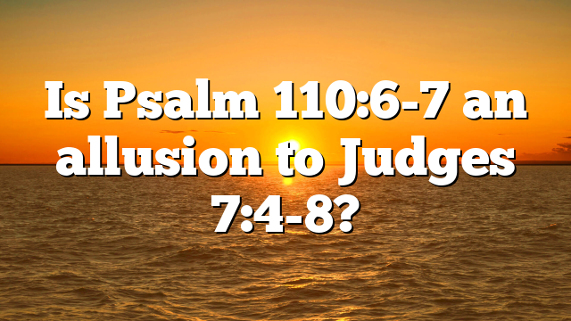 Is Psalm 110:6-7 an allusion to Judges 7:4-8?