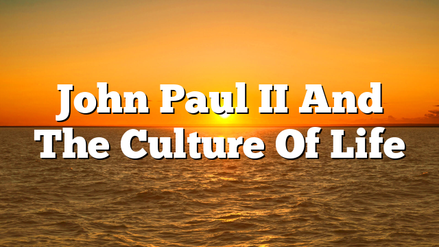John Paul II And The Culture Of Life