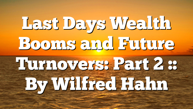 Last Days Wealth Booms and Future Turnovers: Part 2 :: By Wilfred Hahn