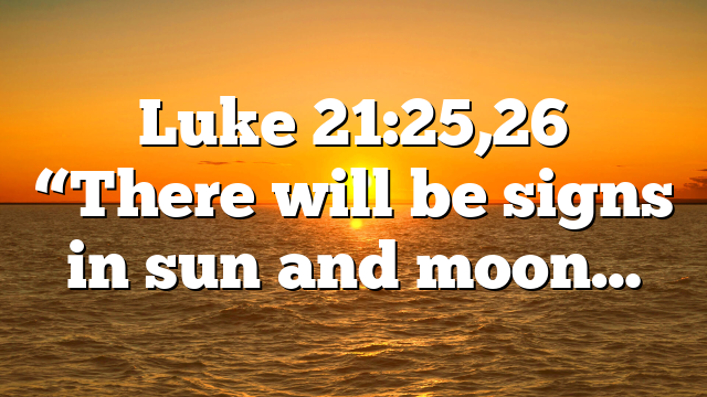 Luke 21:25,26 “There will be signs in sun and moon…